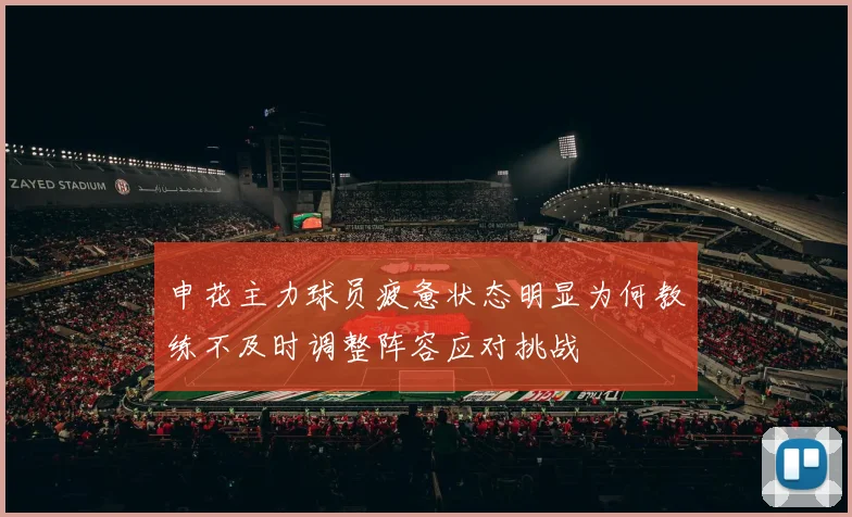 申花主力球员疲惫状态明显为何教练不及时调整阵容应对挑战