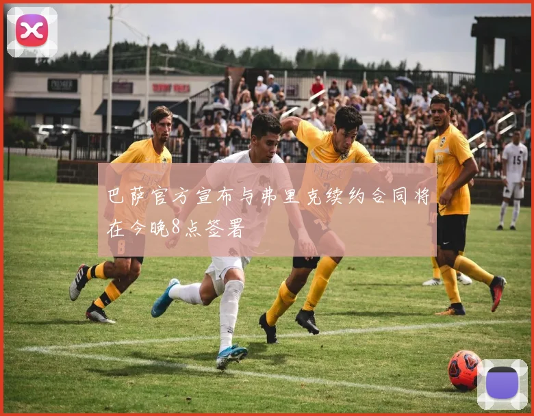 巴萨官方宣布与弗里克续约合同将在今晚8点签署