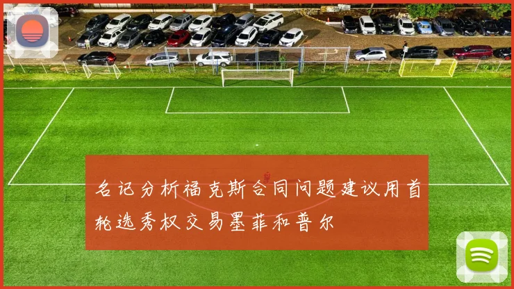 名记分析福克斯合同问题建议用首轮选秀权交易墨菲和普尔