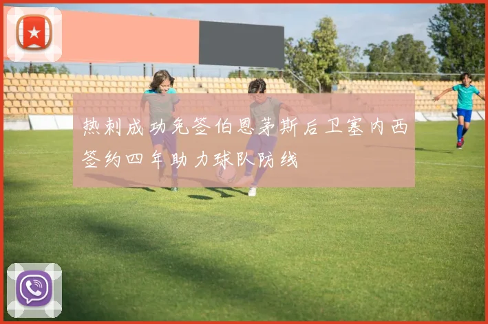 热刺成功免签伯恩茅斯后卫塞内西签约四年助力球队防线