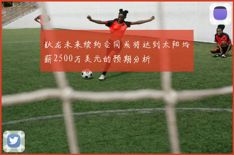 狄龙未来续约合同或将达到太阳均薪2500万美元的预期分析