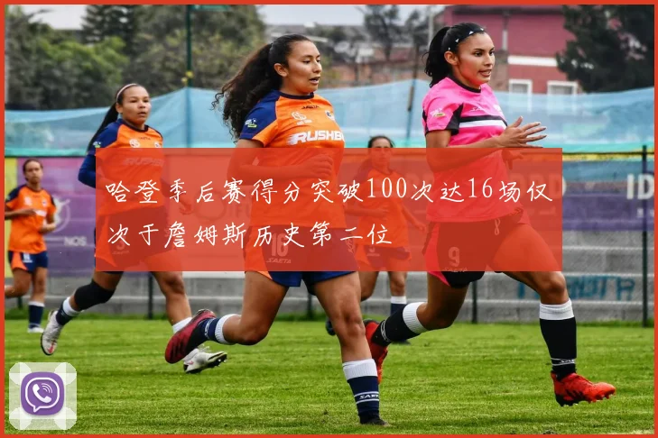 哈登季后赛得分突破100次达16场仅次于詹姆斯历史第二位
