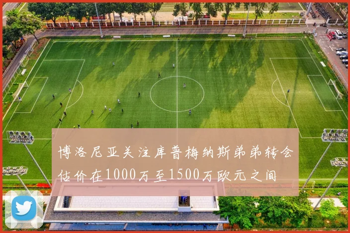 博洛尼亚关注库普梅纳斯弟弟转会估价在1000万至1500万欧元之间